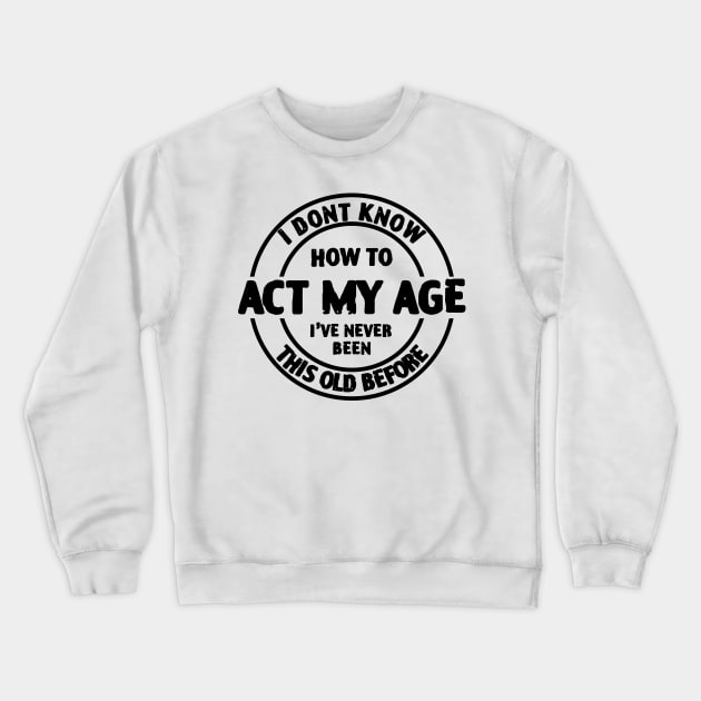 I don't Know How To Act My Age I've Never Been This Age Before Crewneck Sweatshirt by zofry's life